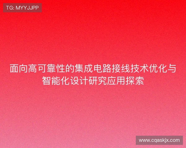 面向高可靠性的集成电路接线技术优化与智能化设计研究应用探索